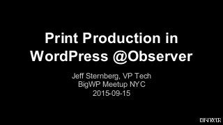Print Production in
WordPress @Observer
Jeff Sternberg, VP Tech
BigWP Meetup NYC
2015-09-15
 