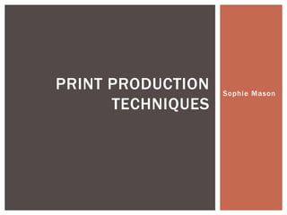 Sophie Mason
PRINT PRODUCTION
TECHNIQUES
 