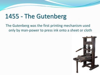 1455 - The GutenbergThe Gutenberg was the first printing mechanism used only by man-power to press ink onto a sheet or cloth