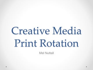 Creative Media
Print Rotation
Mel Nuttall
 