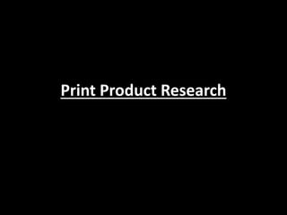 Print Product Research
 