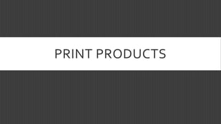 PRINT PRODUCTS
 