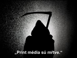 „Print média sú mŕtve.“
 