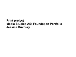 Print project Media Studies AS: Foundation Portfolio  Jessica Duxbury 