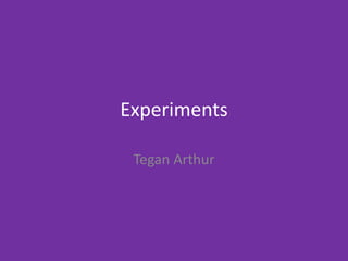 Experiments
Tegan Arthur
 