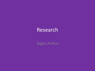 Research
Tegan Arthur
 