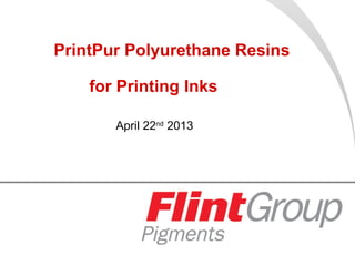 PrintPur Polyurethane Resins
for Printing Inks
April 22nd
2013
 