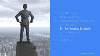 Confidential & ProprietaryConfidential & Proprietary
1) The BIG Trends
2) Marketing Strategy
3) Search Campaign Optimization
a) Structure
b) Performance Evaluation
c) Ad Extensions
d) Settings
4) Useful Tools
 