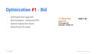 Confidential & Proprietary
Optimization #1 - Bid
- Estimated first page bid
- Bid strategies - enhanced CPC
- Search impression share
- Search loss IS (rank)
 