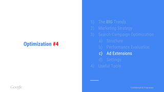 Confidential & ProprietaryConfidential & Proprietary
Optimization #4
1) The BIG Trends
2) Marketing Strategy
3) Search Campaign Optimization
a) Structure
b) Performance Evaluation
c) Ad Extensions
d) Settings
4) Useful Tools
 