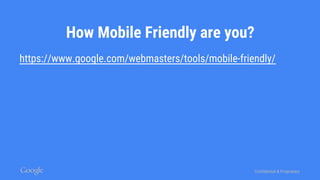 Confidential & Proprietary
How Mobile Friendly are you?
https://www.google.com/webmasters/tools/mobile-friendly/
 