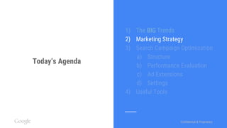 Confidential & ProprietaryConfidential & Proprietary
Today’s Agenda
1) The BIG Trends
2) Marketing Strategy
3) Search Campaign Optimization
a) Structure
b) Performance Evaluation
c) Ad Extensions
d) Settings
4) Useful Tools
 