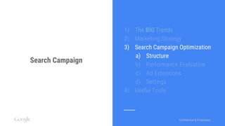 Confidential & ProprietaryConfidential & Proprietary
Search Campaign
1) The BIG Trends
2) Marketing Strategy
3) Search Campaign Optimization
a) Structure
b) Performance Evaluation
c) Ad Extensions
d) Settings
4) Useful Tools
 