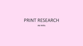 PRINT RESEARCH
Abi Willis
 