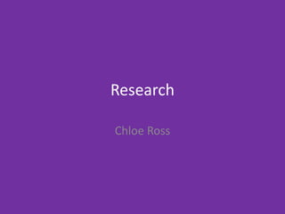 Research
Chloe Ross
 