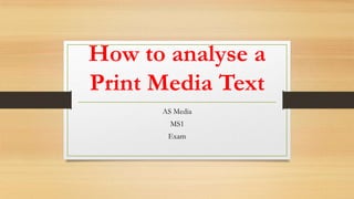 How to analyse a
Print Media Text
AS Media
MS1
Exam
 