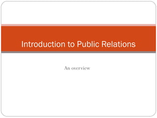 An overview
Introduction to Public Relations
 