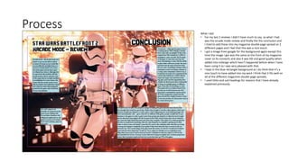 Process What I did:
• For my last 2 reviews I didn't have much to say, so what I had
was the arcade mode review and finally the the conclusion and
I tried to add these into my magazine double page spread on 2
different pages and I feel that this was a nice touch.
• I got a image from google for the background again except this
time the image I got was the same as the front of my magazine
cover so its connects and also it was HD and good quality when
added into InDesign which hasn’t happened before when I have
been using it so I was very pleased with that.
• I kept in the blue rectangle background as I do think that it’s a
nice touch to have added into my work I think that it fits well on
all of the different magazines double page spreads.
• I used titles and sub headings for reasons that I have already
explained previously.
 