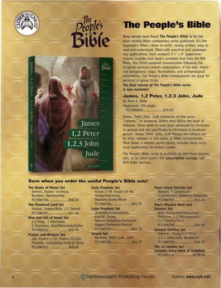 The People's Bible
                                         Many people have found The People's Bible to be the
                                         most reliable Bible commentary series published. It's the
                                         Laypeople's Bible-down to earth, clearly written, easy to
                                         read and understand, filled with practical and contempo-
                                         rary applications. Each compact 5 W' x 8" papercover
                                         volume includes that book's complete text from the NIV
                                         Bible. The Christ-centered commentaries foLLowingthe
                                         Scripture sections contain explanations of the text, histor-
                                         ical background, maps, illustrations, and archaeological
                                         information. The People's Bible commentaries are great for
                                         persollal:~0r group study.
                                         The final volume of The People's Bible series
                                         is 110wavailable!

                                         ..James,1,2 Peter, 1,2,3 John, Jude
                                         by Mark A. Jeske
                                         Papercover, 354 pages
                                           PC15N0669                 $15.99
                                         James Peter, John, Jude comments on the seven
                                         "catholic," or universal, letters that follow the book of
                                         Hebrews. These seem to have been addressed to Christians
                                         in general and not specificaLLyto Christians in localized
                                         groups. James, Peter, John, Jude follows the pattern set
                                         by other volumes in this serie of Bible commentaries.
                                         Mark Jeske, a veteran parish pastor, includes many scrip-
                                         tural applications for today's reader.
                                         The People's Bible series is available as individual volumes
                                         sets, or by subscription. For su6scription savings, call
                                         NPH Order Services.




Save when you order the useful People's Bible sets!
The Books of Moses Set
  Genesis, Exodus, Leviticus,
  Numbers, Deuteronomy
  PC15N0700                   $68.49
The Promised Land Set
  Joshua, Judges/Ruth, 1,2 Samuel
  PC15N0701                   $41.49
Rise and Fall of Israel Set
  1,2 Kings, 1 Chronicles,
  2 Chronicles, Ezra/Nehemiah/Esther
  PC15N0702                   $55.7.9
Psalms and Wisdom Set
  Job,Psolms 1-72, Psalms 73-150,
  Proverbs, Ecclesiastes/Song of Songs
  PC15N0703                   $68.49
 