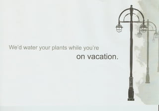 e'd water your plants while you're
                         on vacation.
 