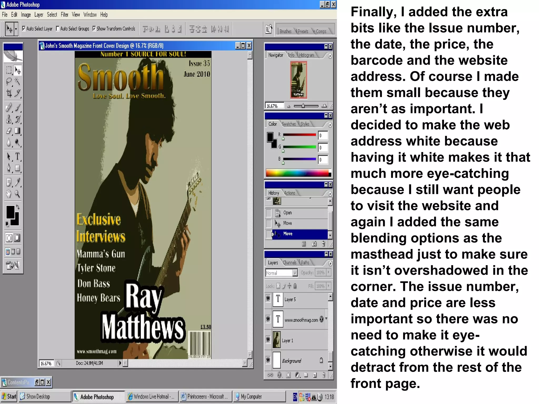 Finally, I added the extra bits like the Issue number, the date, the price, the barcode and the website address. Of course I made them small because they aren’t as important. I decided to make the web address white because having it white makes it that much more eye-catching because I still want people to visit the website and again I added the same blending options as the masthead just to make sure it isn’t overshadowed in the corner. The issue number, date and price are less important so there was no need to make it eye-catching otherwise it would detract from the rest of the front page. 