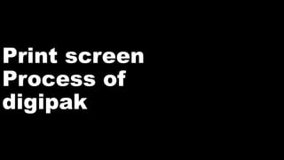 Print screen
Process of
digipak
 