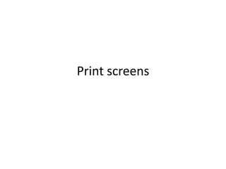 Print screens
 