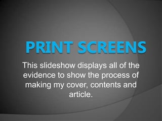 This slideshow displays all of the
evidence to show the process of
making my cover, contents and
article.

 