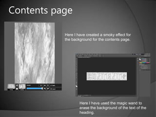Contents page
Here I have created a smoky effect for
the background for the contents page.

Here I have used the magic wand to
erase the background of the text of the
heading.

 
