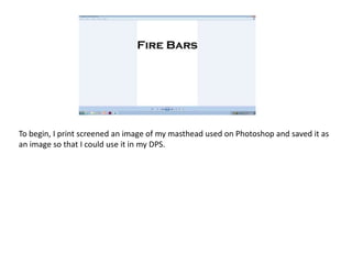 To begin, I print screened an image of my masthead used on Photoshop and saved it as
an image so that I could use it in my DPS.
 