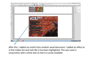 After this, I added my article from another word document. I added an effect to
it that makes the text look like it has been highlighted. This was used in
conjunction with a white text so that it is easily readable.
 