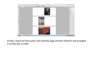 Finally, I input my front cover and contents page into the software and arranged
it so that was in order.
 