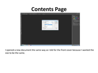 Contents Page
I opened a new document the same way as I did for the front cover because I wanted the
size to be the same.
 