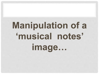 Manipulation of a
‘musical notes’
image…