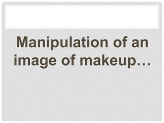 Manipulation of an
image of makeup…