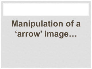 Manipulation of a
‘arrow’ image…