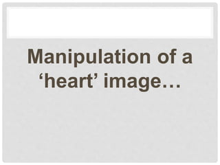 Manipulation of a
‘heart’ image…