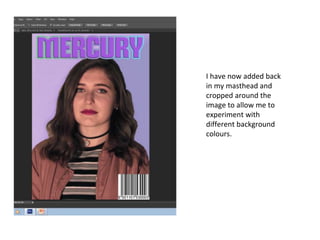 I have now added back
in my masthead and
cropped around the
image to allow me to
experiment with
different background
colours.
 