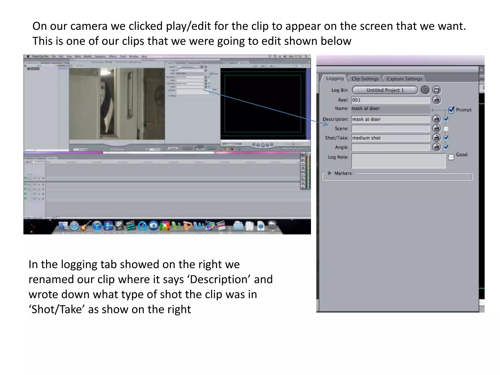 On our camera we clicked play/edit for the clip to appear on the screen that we want. This is one of our clips that we were going to edit shown below In the logging tab showed on the right we renamed our clip where it says ‘Description’ and wrote down what type of shot the clip was in  ‘Shot/Take’ as show on the right