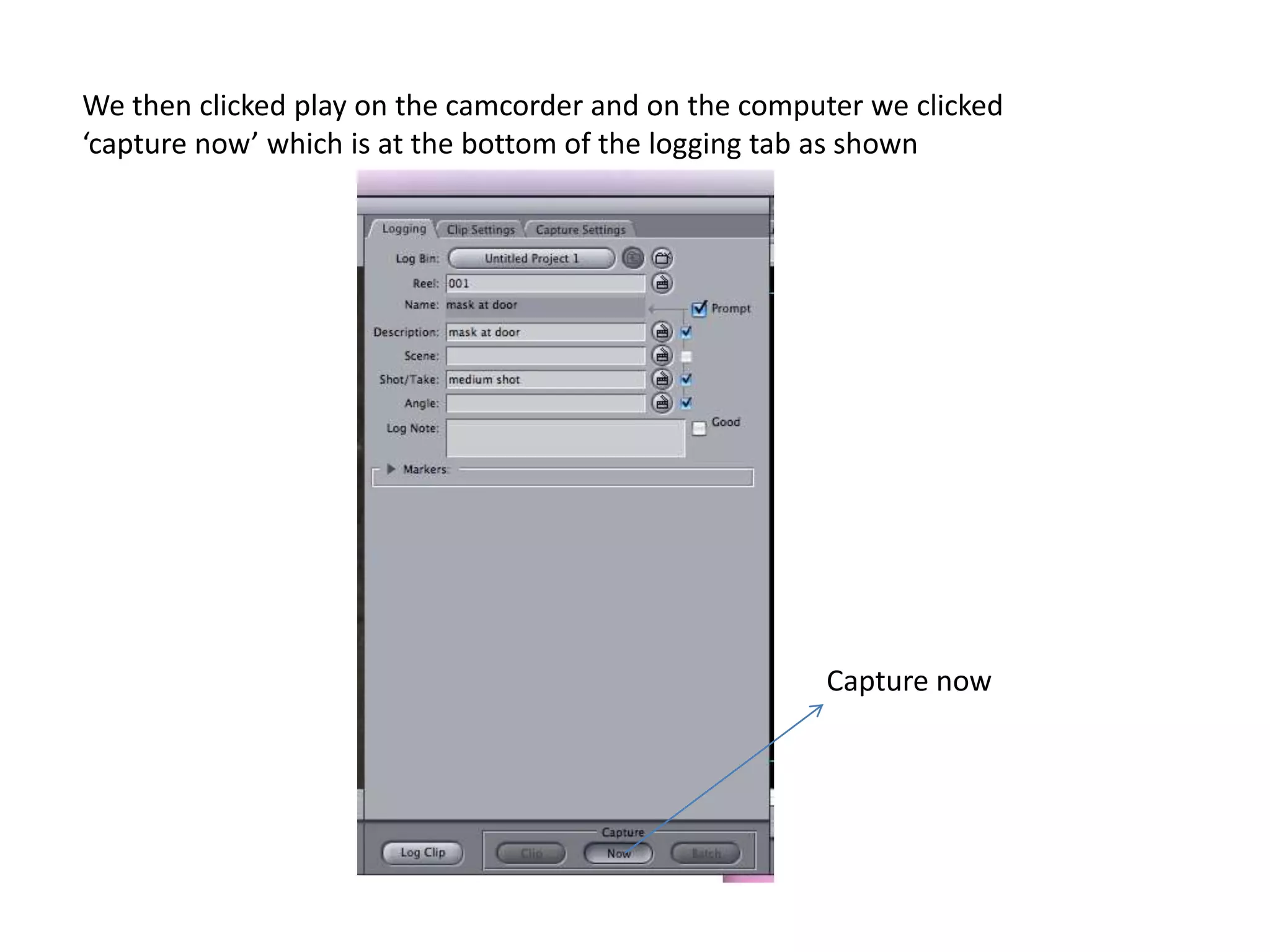 We then clicked play on the camcorder and on the computer we clicked ‘capture now’ which is at the bottom of the logging tab as shownCapture now