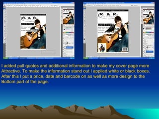 I added pull quotes and additional information to make my cover page more Attractive. To make the information stand out I applied white or black boxes. After this I put a price, date and barcode on as well as more design to the  Bottom part of the page. 