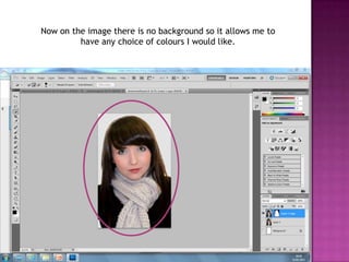 Now on the image there is no background so it allows me to
         have any choice of colours I would like.
 