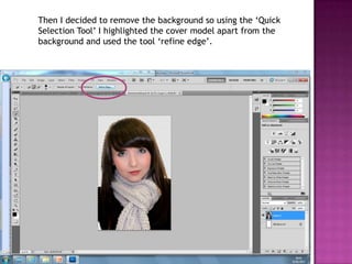 Then I decided to remove the background so using the ‘Quick
Selection Tool’ I highlighted the cover model apart from the
background and used the tool ‘refine edge’.
 
