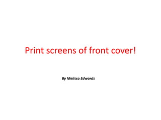 Print screens of front cover!

         By Melissa Edwards
 