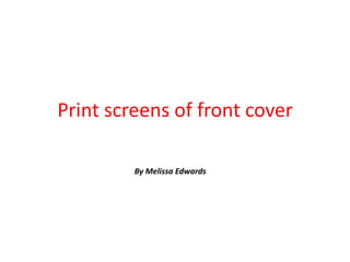 Print screens of front cover

         By Melissa Edwards
 