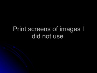 Print screens of images I did not use  