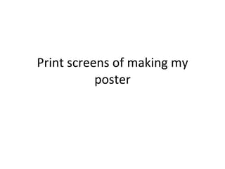 Print screens of making my poster 