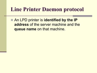 Line Printer Daemon protocol
 An LPD printer is identified by the IP
address of the server machine and the
queue name on that machine.
 