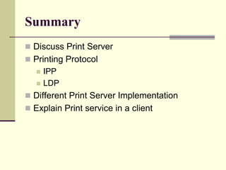 Summary
 Discuss Print Server
 Printing Protocol
 IPP
 LDP
 Different Print Server Implementation
 Explain Print service in a client
 