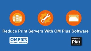 Reduce Print Servers With OM Plus Software
 